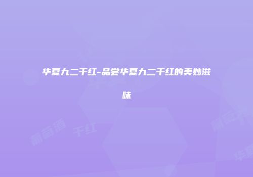 华夏九二干红-品尝华夏九二干红的美妙滋味