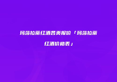 玛莎拉蒂红酒各类报价「玛莎拉蒂红酒价格表」