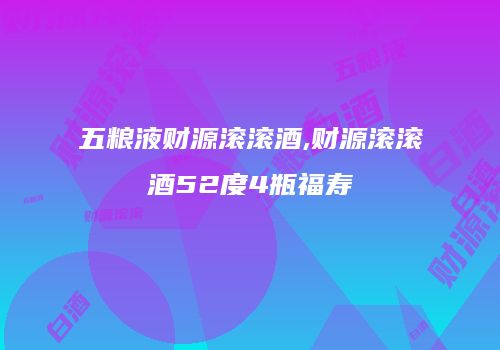 五粮液财源滚滚酒,财源滚滚酒52度4瓶福寿