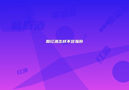 喝红酒怎样不容易醉