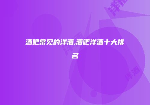 酒吧常见的洋酒,酒吧洋酒十大排名