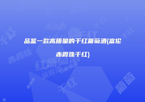 品鉴一款高质量的干红葡萄酒(富伦赤霞珠干红)