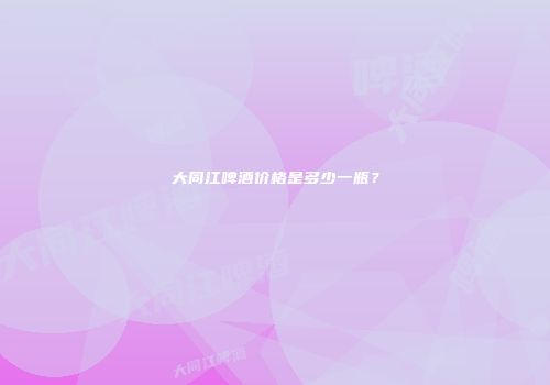大同江啤酒价格是多少一瓶？