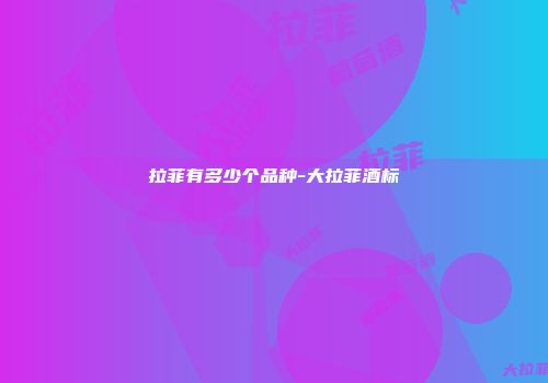 拉菲有多少个品种-大拉菲酒标
