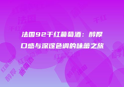 法国92干红葡萄酒：醇厚口感与深邃色调的味蕾之旅