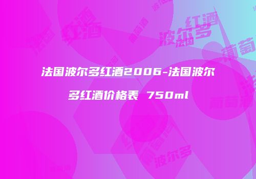 法国波尔多红酒2006-法国波尔多红酒价格表 750ml