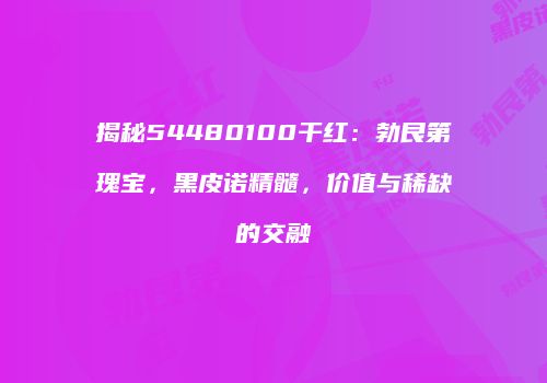 揭秘54480100干红：勃艮第瑰宝，黑皮诺精髓，价值与稀缺的交融