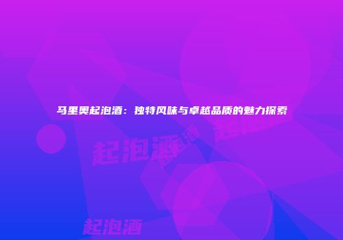 马里奥起泡酒：独特风味与卓越品质的魅力探索
