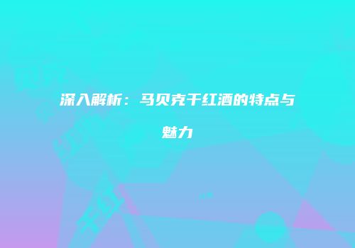 深入解析：马贝克干红酒的特点与魅力