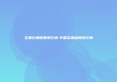 全国白酒销量排行榜,中国名酒品牌排行榜
