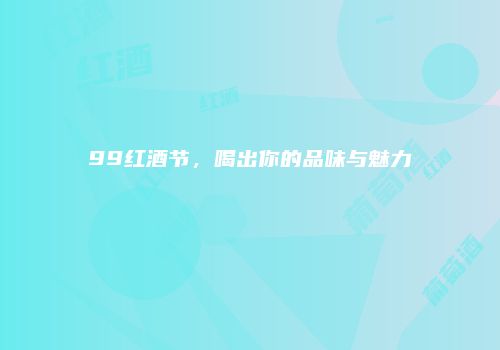 99红酒节，喝出你的品味与魅力