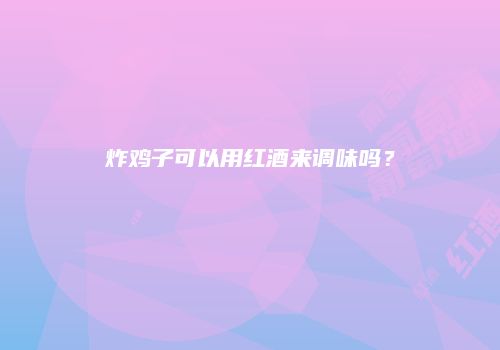 炸鸡子可以用红酒来调味吗？