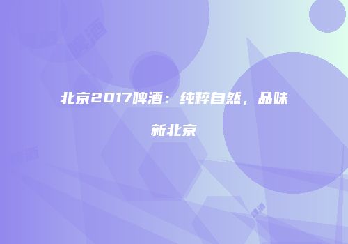 北京2017啤酒：纯粹自然，品味新北京