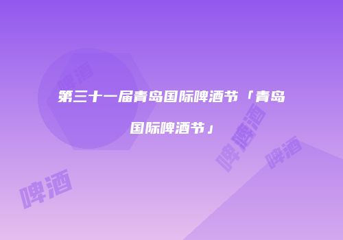 第三十一届青岛国际啤酒节「青岛国际啤酒节」