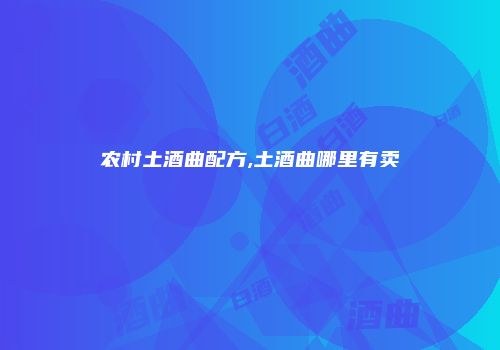 农村土酒曲配方,土酒曲哪里有卖