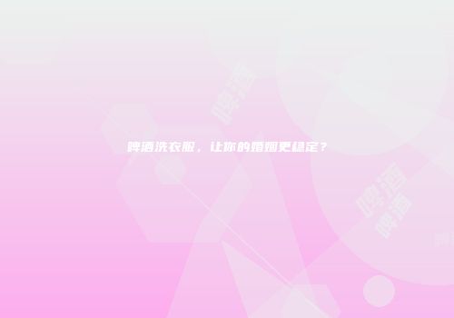 啤酒洗衣服，让你的婚姻更稳定？