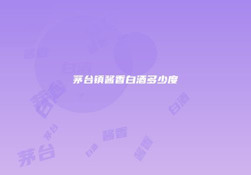 茅台镇酱香白酒多少度