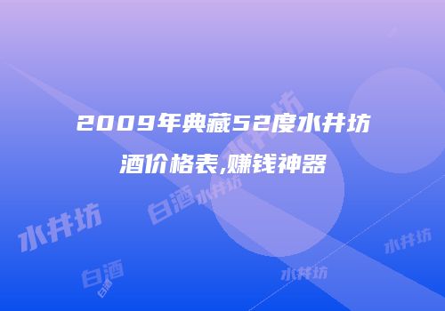 2009年典藏52度水井坊酒价格表,赚钱神器