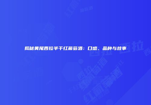 揭秘黄尾西拉半干红葡萄酒：口感、品种与故事