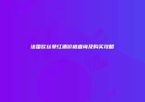 法国欧丝斐红酒价格查询及购买攻略