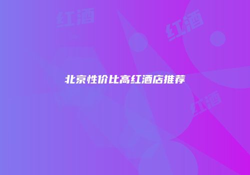 北京性价比高红酒店推荐