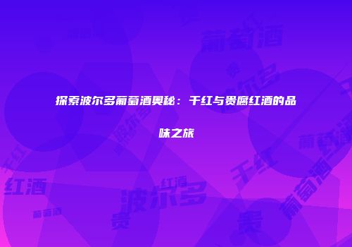探索波尔多葡萄酒奥秘：干红与贵腐红酒的品味之旅