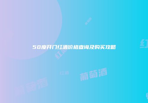 50度开门红酒价格查询及购买攻略