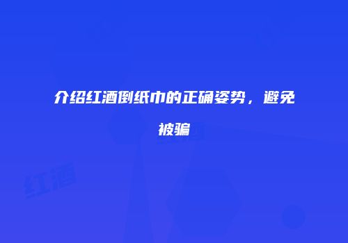 介绍红酒倒纸巾的正确姿势，避免被骗