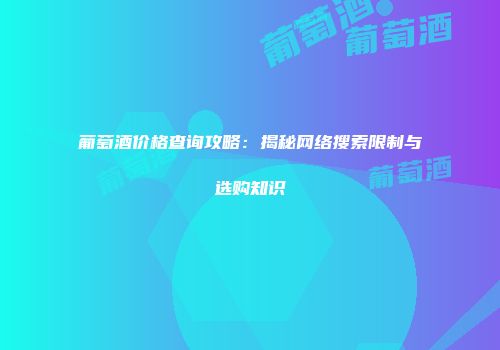 葡萄酒价格查询攻略：揭秘网络搜索限制与选购知识