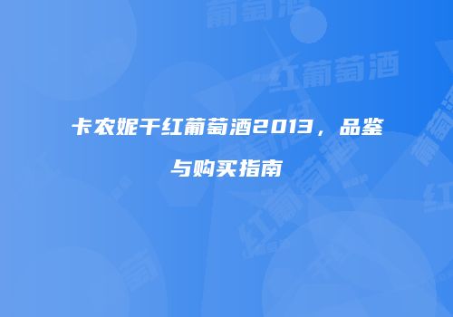 卡农妮干红葡萄酒2013，品鉴与购买指南