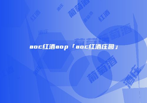 aoc红酒aop「aoc红酒庄园」