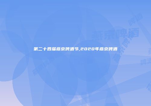第二十四届燕京啤酒节,2020年燕京啤酒