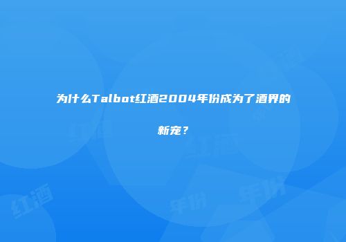 为什么Talbot红酒2004年份成为了酒界的新宠？
