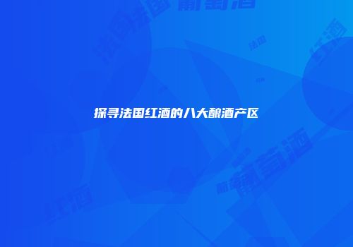 探寻法国红酒的八大酿酒产区