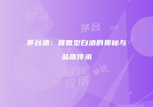 茅台酒：酱香型白酒的奥秘与品质传承