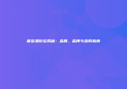 葡萄酒价位揭秘：品质、品牌与选购指南