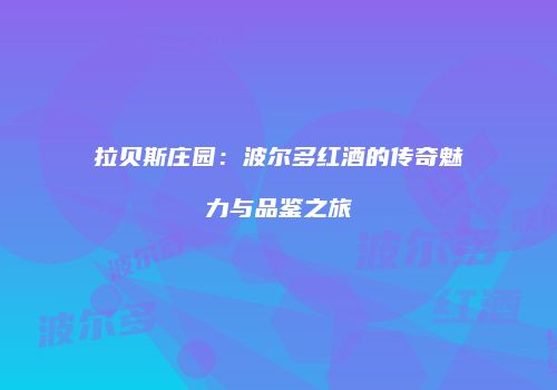 拉贝斯庄园：波尔多红酒的传奇魅力与品鉴之旅