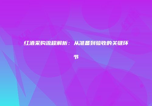 红酒采购流程解析：从准备到验收的关键环节
