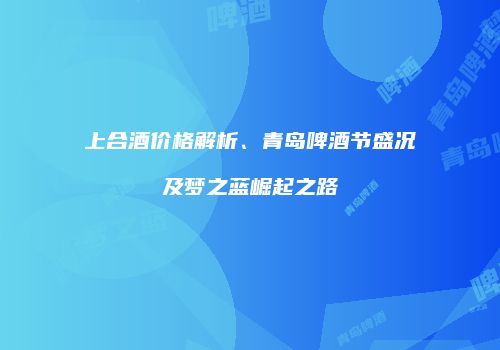 上合酒价格解析、青岛啤酒节盛况及梦之蓝崛起之路