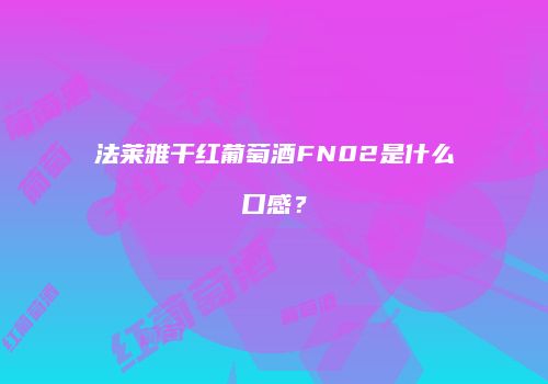 法莱雅干红葡萄酒FN02是什么口感？