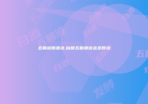 五粮液酿酒法,自酿五粮洒液态发酵法