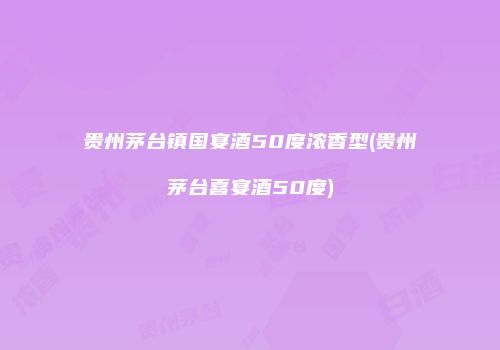 贵州茅台镇国宴酒50度浓香型(贵州茅台喜宴酒50度)