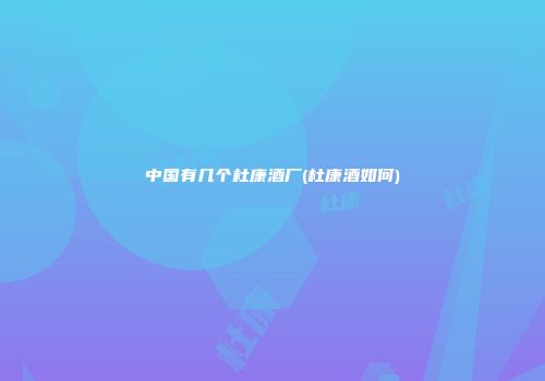 中国有几个杜康酒厂(杜康酒如何)