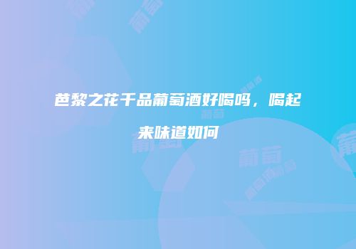 芭黎之花千品葡萄酒好喝吗，喝起来味道如何