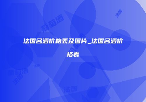 法国名酒价格表及图片_法国名酒价格表
