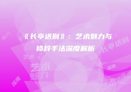 《长亭送别》：艺术魅力与修辞手法深度解析
