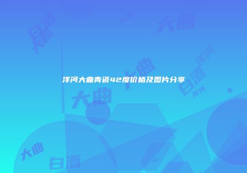 洋河大曲青瓷42度价格及图片分享