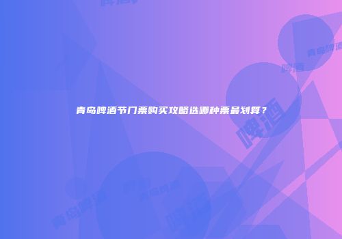 青岛啤酒节门票购买攻略选哪种票最划算？
