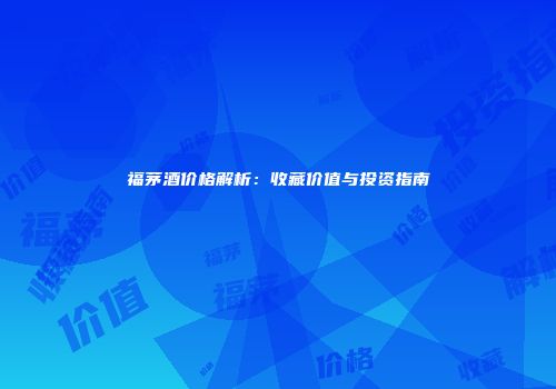 福茅酒价格解析：收藏价值与投资指南