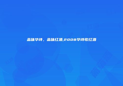 品味华诗，品味红酒,2008华诗歌红酒